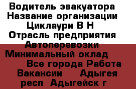 Водитель эвакуатора › Название организации ­ Циклаури В.Н. › Отрасль предприятия ­ Автоперевозки › Минимальный оклад ­ 50 000 - Все города Работа » Вакансии   . Адыгея респ.,Адыгейск г.